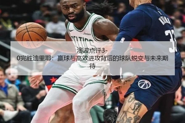 澳波点评3-0完胜迪里耶:赢球与高效进攻背后的球队蜕变与未来期待
